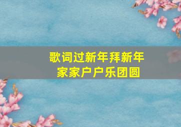 歌词过新年拜新年 家家户户乐团圆